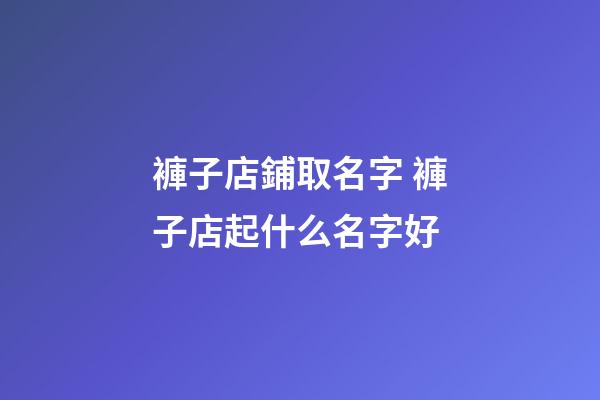 褲子店鋪取名字 褲子店起什么名字好-第1張-店鋪起名-玄機派